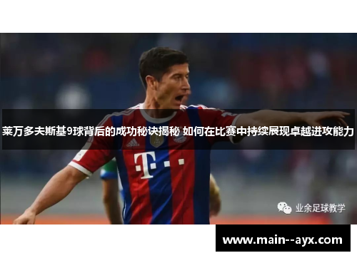 莱万多夫斯基9球背后的成功秘诀揭秘 如何在比赛中持续展现卓越进攻能力