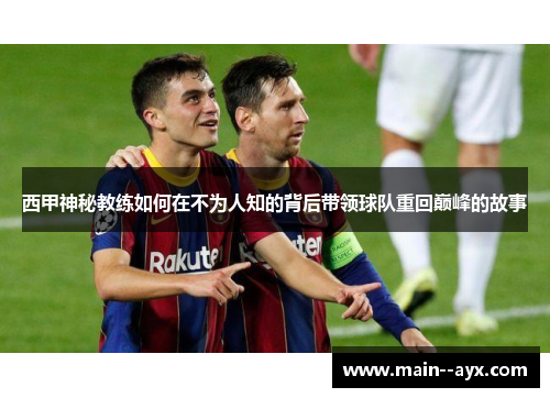西甲神秘教练如何在不为人知的背后带领球队重回巅峰的故事