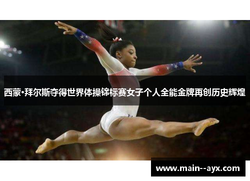 西蒙·拜尔斯夺得世界体操锦标赛女子个人全能金牌再创历史辉煌 西蒙·拜尔斯夺得世界体操锦标赛女子个人全能金牌再创历史辉煌