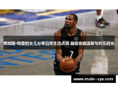 詹姆斯·哈登的女儿分享日常生活点滴 展现家庭温馨与欢乐时光