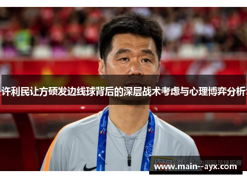 许利民让方硕发边线球背后的深层战术考虑与心理博弈分析 许利民让方硕发边线球背后的深层战术考虑与心理博弈分析