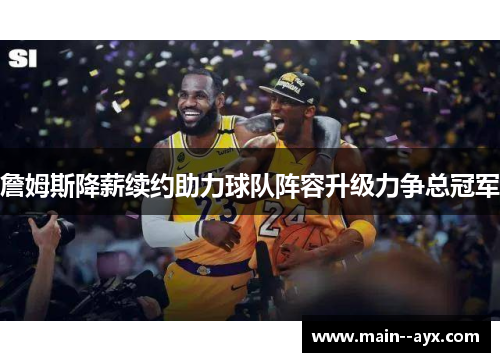 詹姆斯降薪续约助力球队阵容升级力争总冠军