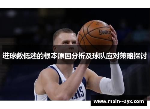 进球数低迷的根本原因分析及球队应对策略探讨 进球数低迷的根本原因分析及球队应对策略探讨