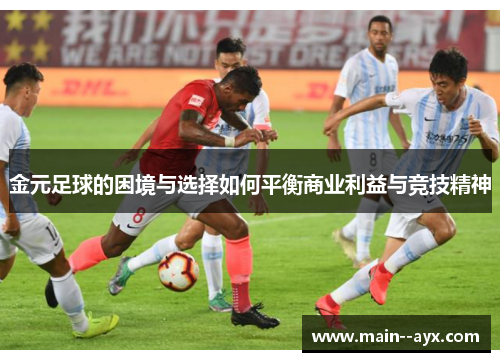 金元足球的困境与选择如何平衡商业利益与竞技精神 金元足球的困境与选择如何平衡商业利益与竞技精神