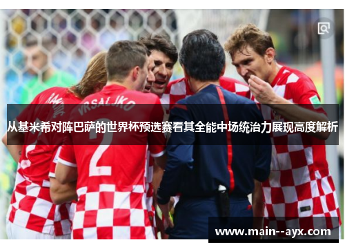 从基米希对阵巴萨的世界杯预选赛看其全能中场统治力展现高度解析