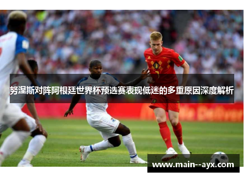 努涅斯对阵阿根廷世界杯预选赛表现低迷的多重原因深度解析