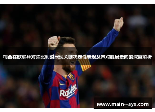 梅西在欧联杯对阵比利时展现关键决定性表现及其对胜局走向的深度解析 梅西在欧联杯对阵比利时展现关键决定性表现及其对胜局走向的深度解析