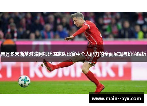 莱万多夫斯基对阵阿根廷国家队比赛中个人能力的全面展现与价值解析 莱万多夫斯基对阵阿根廷国家队比赛中个人能力的全面展现与价值解析