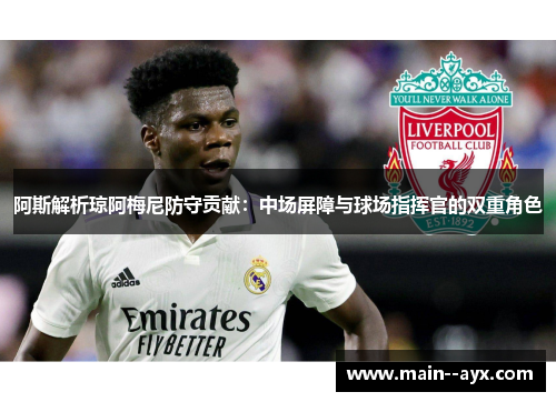 阿斯解析琼阿梅尼防守贡献：中场屏障与球场指挥官的双重角色
