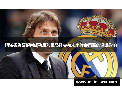 阿诺德免签谈判成功后对皇马阵容与未来转会策略的深远影响 阿诺德免签谈判成功后对皇马阵容与未来转会策略的深远影响