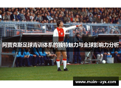 阿贾克斯足球青训体系的独特魅力与全球影响力分析