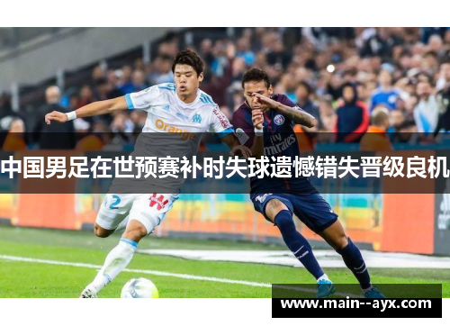 中国男足在世预赛补时失球遗憾错失晋级良机