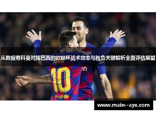 从数据看科曼对阵巴西的欧联杯战术效率与胜负关键解析全面评估展望