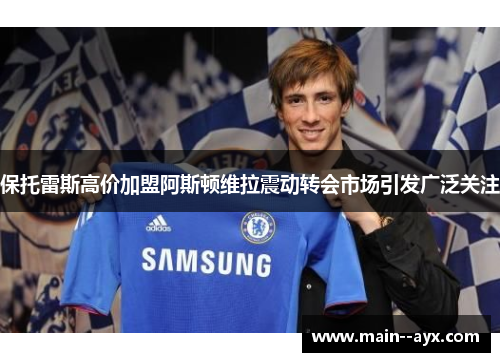 保托雷斯高价加盟阿斯顿维拉震动转会市场引发广泛关注