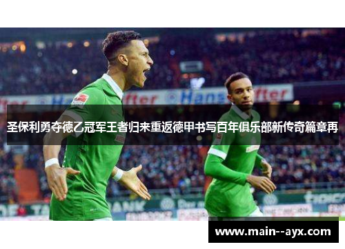 圣保利勇夺德乙冠军王者归来重返德甲书写百年俱乐部新传奇篇章再 圣保利勇夺德乙冠军王者归来重返德甲书写百年俱乐部新传奇篇章再