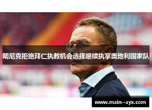 朗尼克拒绝拜仁执教机会选择继续执掌奥地利国家队 朗尼克拒绝拜仁执教机会选择继续执掌奥地利国家队