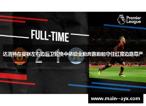 达洛特在曼联左右边后卫轮换中依旧全勤奔跑勤勉守住红魔边路尊严