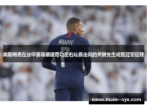 奥斯梅恩在法甲赛场屡建奇功左右比赛走向的关键先生成就冠军征程