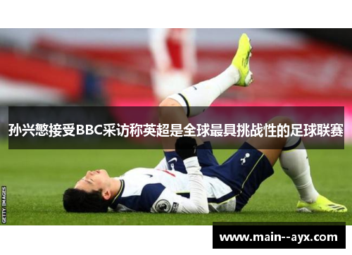 孙兴慜接受BBC采访称英超是全球最具挑战性的足球联赛