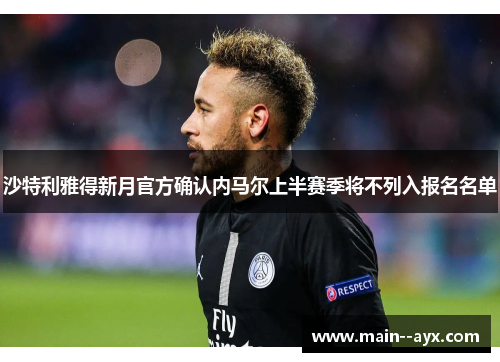 沙特利雅得新月官方确认内马尔上半赛季将不列入报名名单
