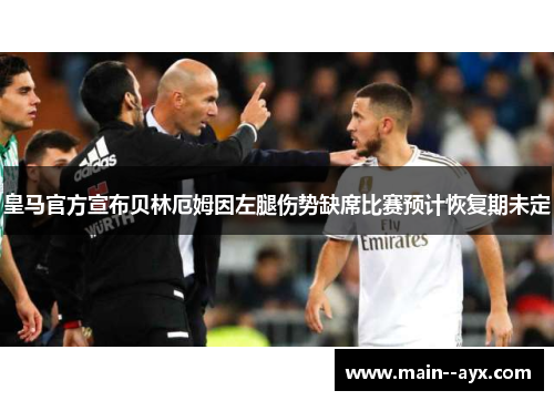 皇马官方宣布贝林厄姆因左腿伤势缺席比赛预计恢复期未定