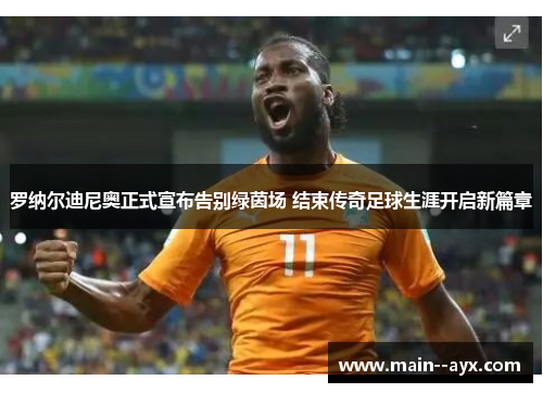 罗纳尔迪尼奥正式宣布告别绿茵场 结束传奇足球生涯开启新篇章