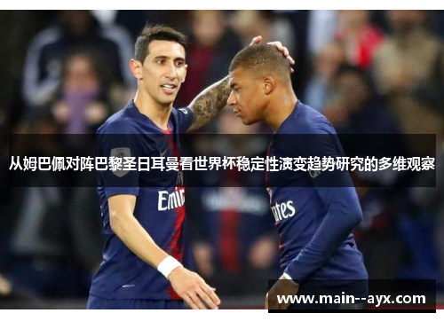 从姆巴佩对阵巴黎圣日耳曼看世界杯稳定性演变趋势研究的多维观察