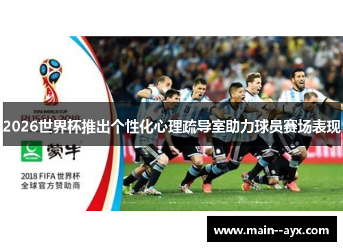 2026世界杯推出个性化心理疏导室助力球员赛场表现 2026世界杯推出个性化心理疏导室助力球员赛场表现