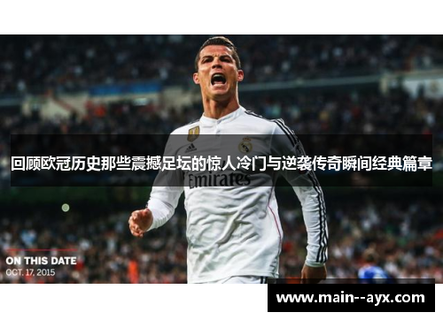 回顾欧冠历史那些震撼足坛的惊人冷门与逆袭传奇瞬间经典篇章
