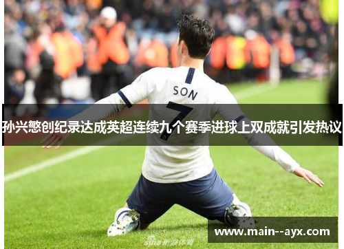 孙兴慜创纪录达成英超连续九个赛季进球上双成就引发热议