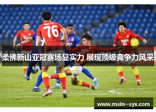 柔佛新山亚冠赛场显实力 展现顶级竞争力风采