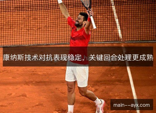 康纳斯技术对抗表现稳定，关键回合处理更成熟