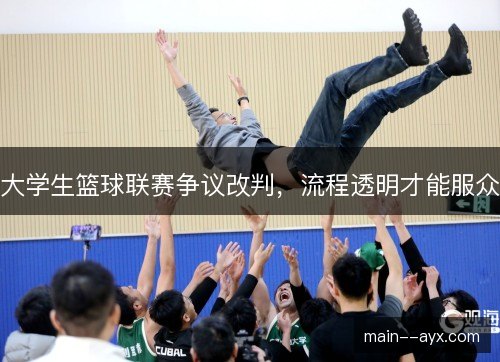 大学生篮球联赛争议改判，流程透明才能服众